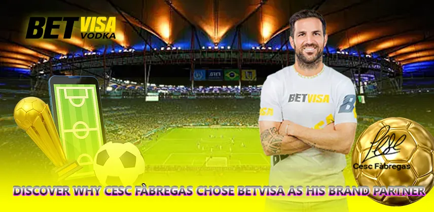Discover Why Cesc Fàbregas Chose Betvisa as His Brand Partner Cesc Fabregas Betvisa